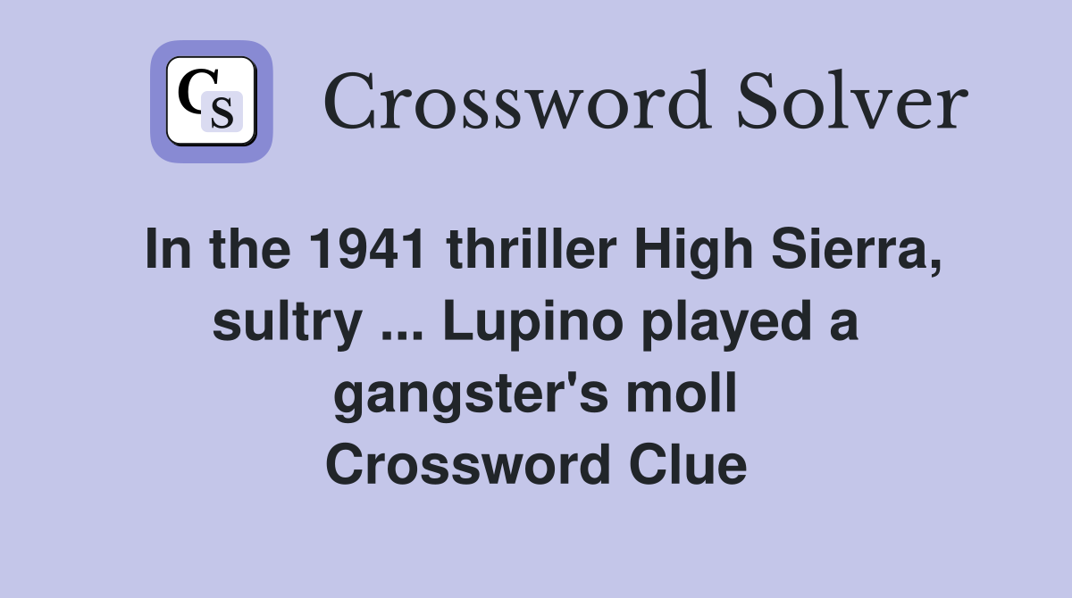 In the 1941 thriller High Sierra, sultry ... Lupino played a gangster's moll Crossword Clue