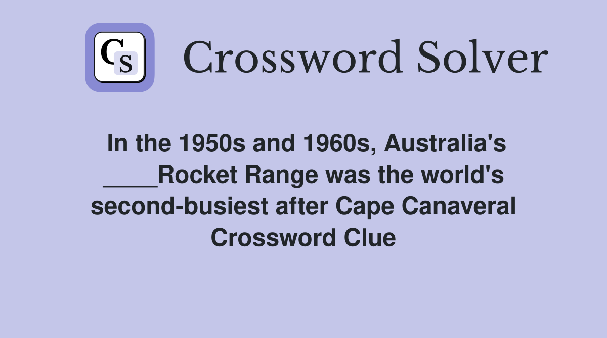 In the 1950s and 1960s, Australia's ____Rocket Range was the world's second-busiest after Cape Canaveral Crossword Clue