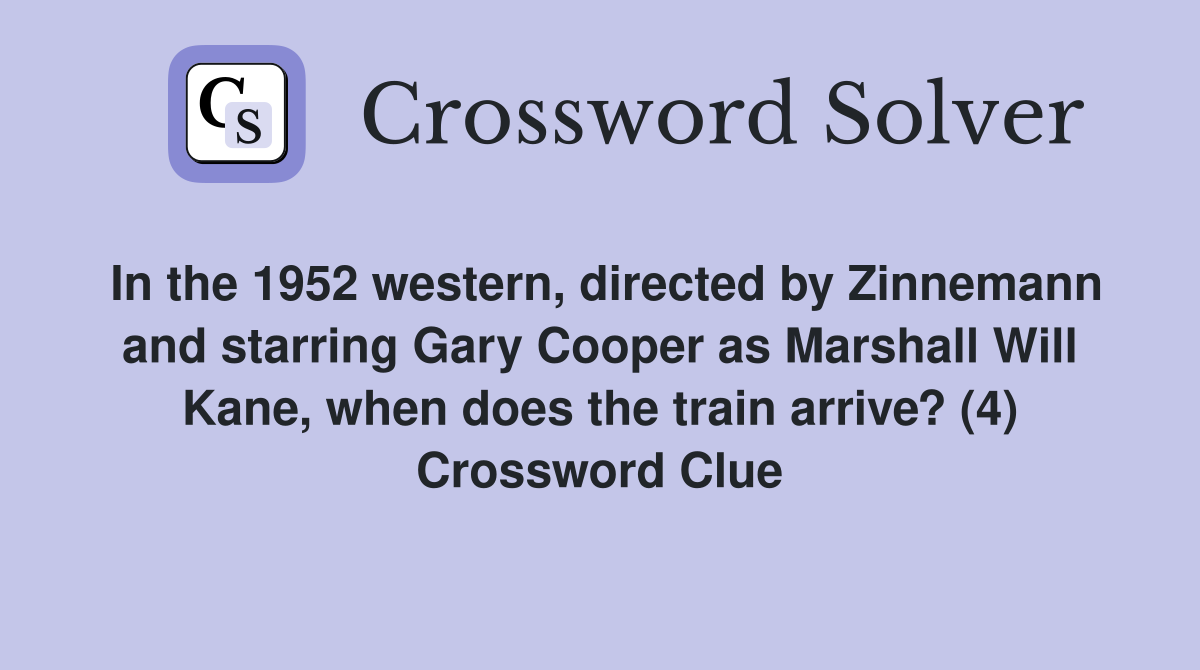 In the 1952 western, directed by Zinnemann and starring Gary Cooper as Marshall Will Kane, when does the train arrive? (4) Crossword Clue