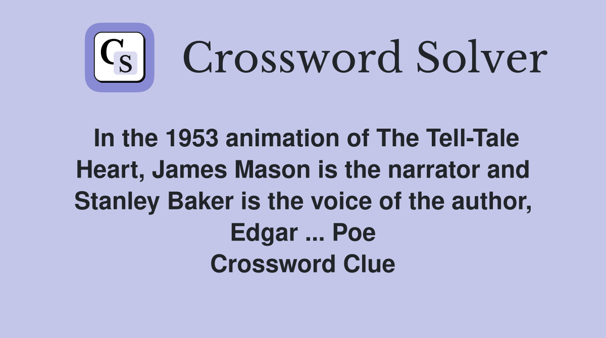 In the 1953 animation of The Tell-Tale Heart, James Mason is the narrator and Stanley Baker is the voice of the author, Edgar ... Poe Crossword Clue