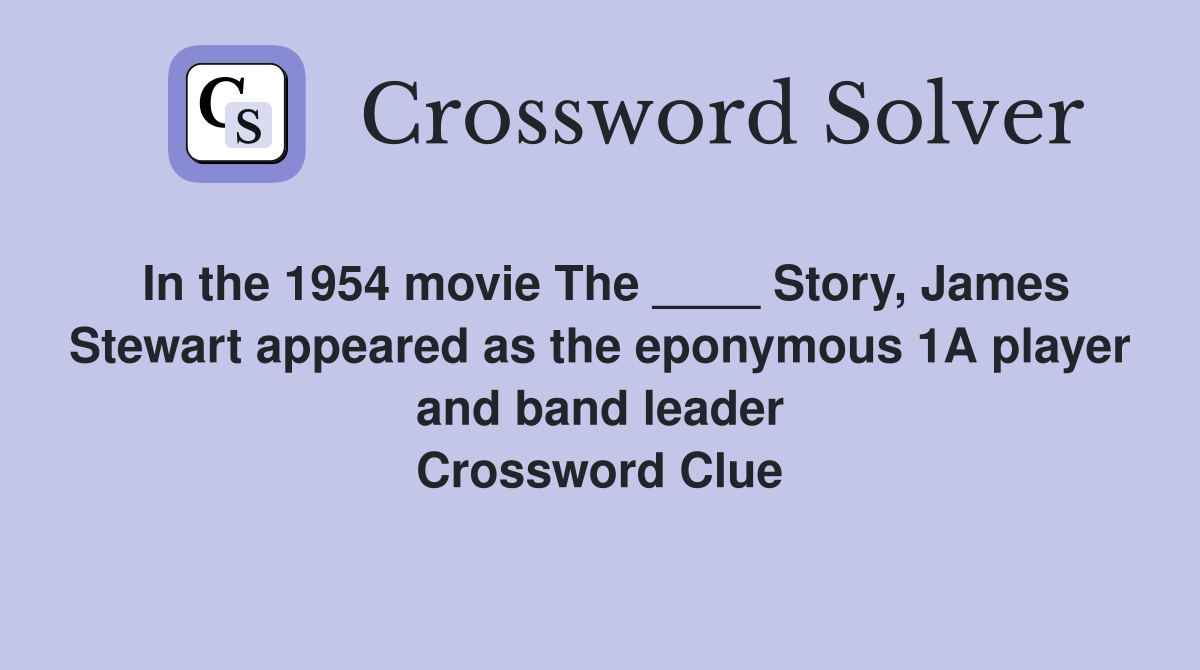 In the 1954 movie The ____ Story, James Stewart appeared as the eponymous 1A player and band leader Crossword Clue