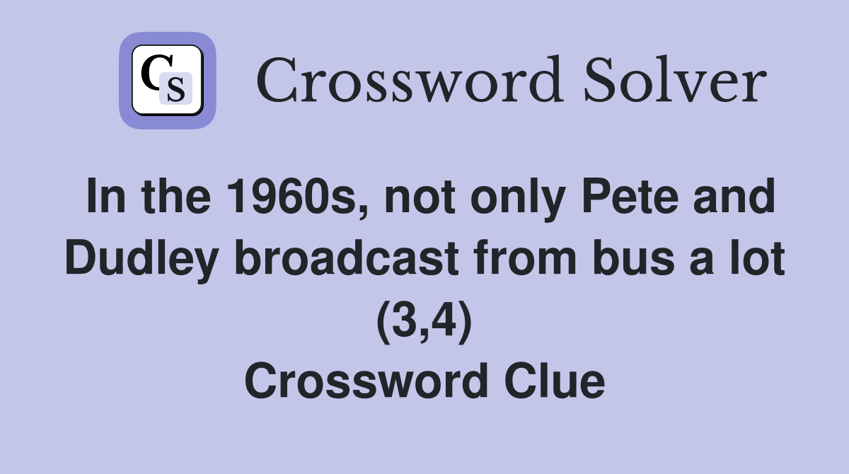 In the 1960s, not only Pete and Dudley broadcast from bus a lot (3,4) Crossword Clue