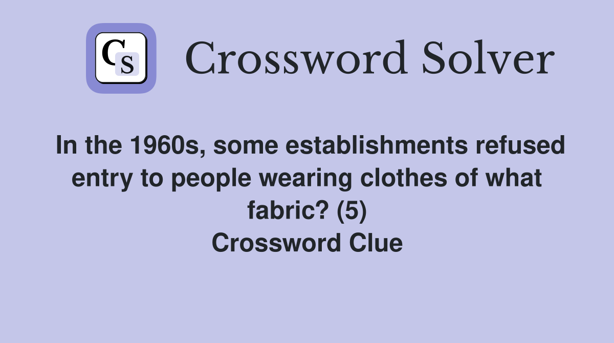 In the 1960s, some establishments refused entry to people wearing clothes of what fabric? (5) Crossword Clue