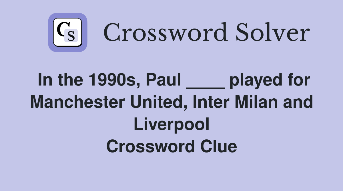 In the 1990s, Paul ____ played for Manchester United, Inter Milan and Liverpool Crossword Clue