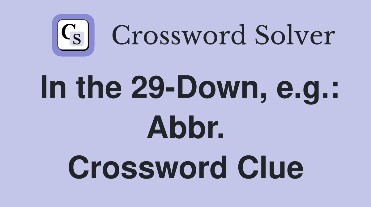 In the 29-Down, e.g.: Abbr. Crossword Clue