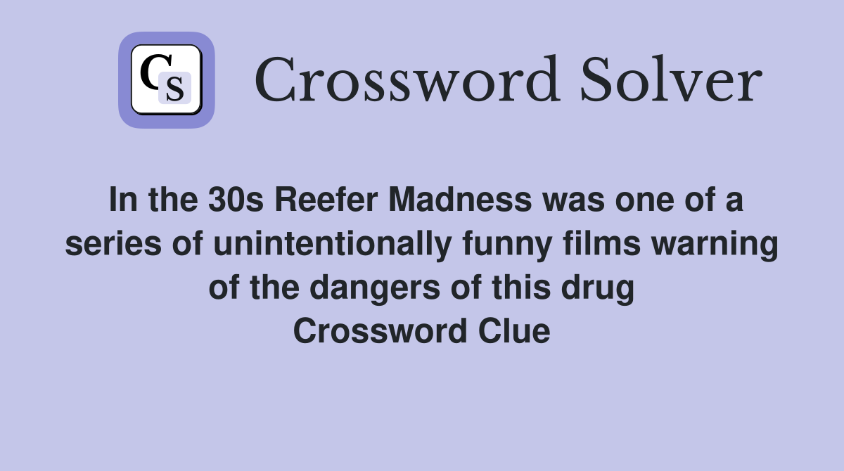 In the 30s Reefer Madness was one of a series of unintentionally funny films warning of the dangers of this drug Crossword Clue