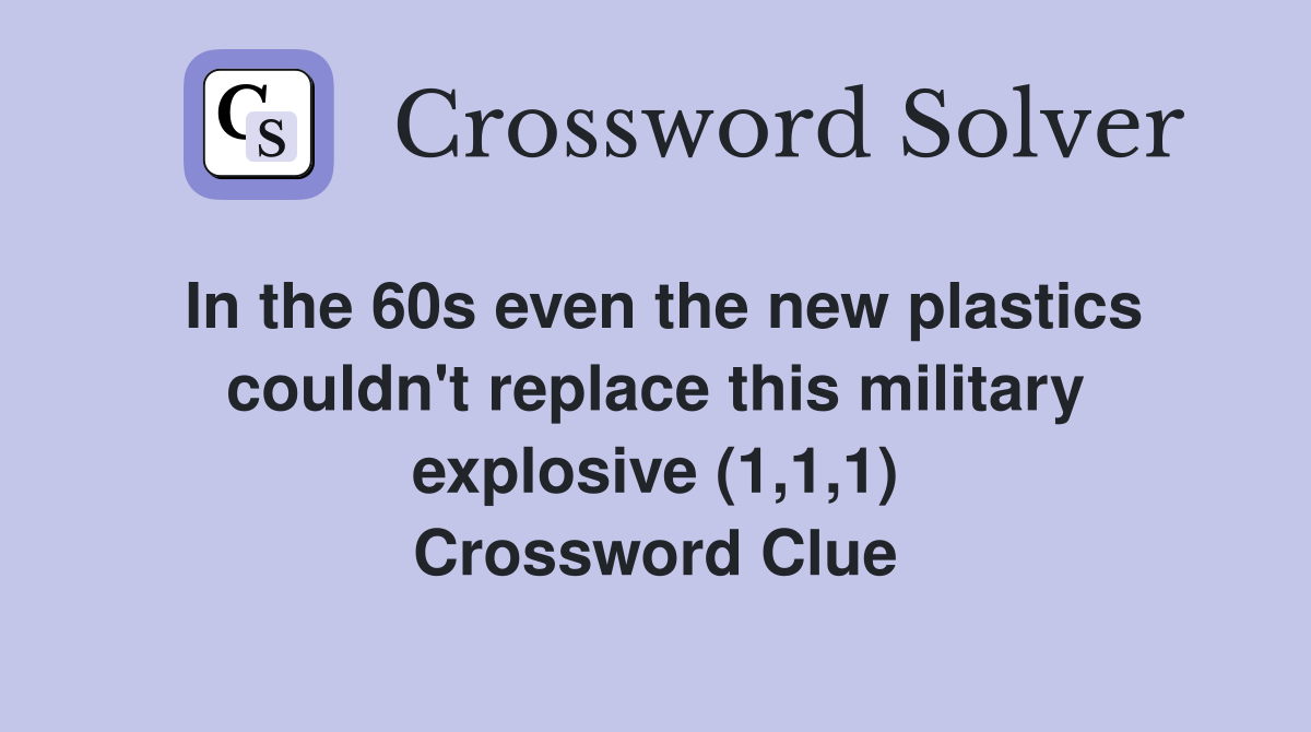 In the 60s even the new plastics couldn't replace this military explosive (1,1,1) Crossword Clue