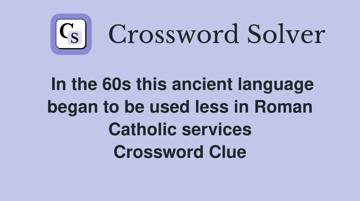 In the 60s this ancient language began to be used less in Roman Catholic services Crossword Clue