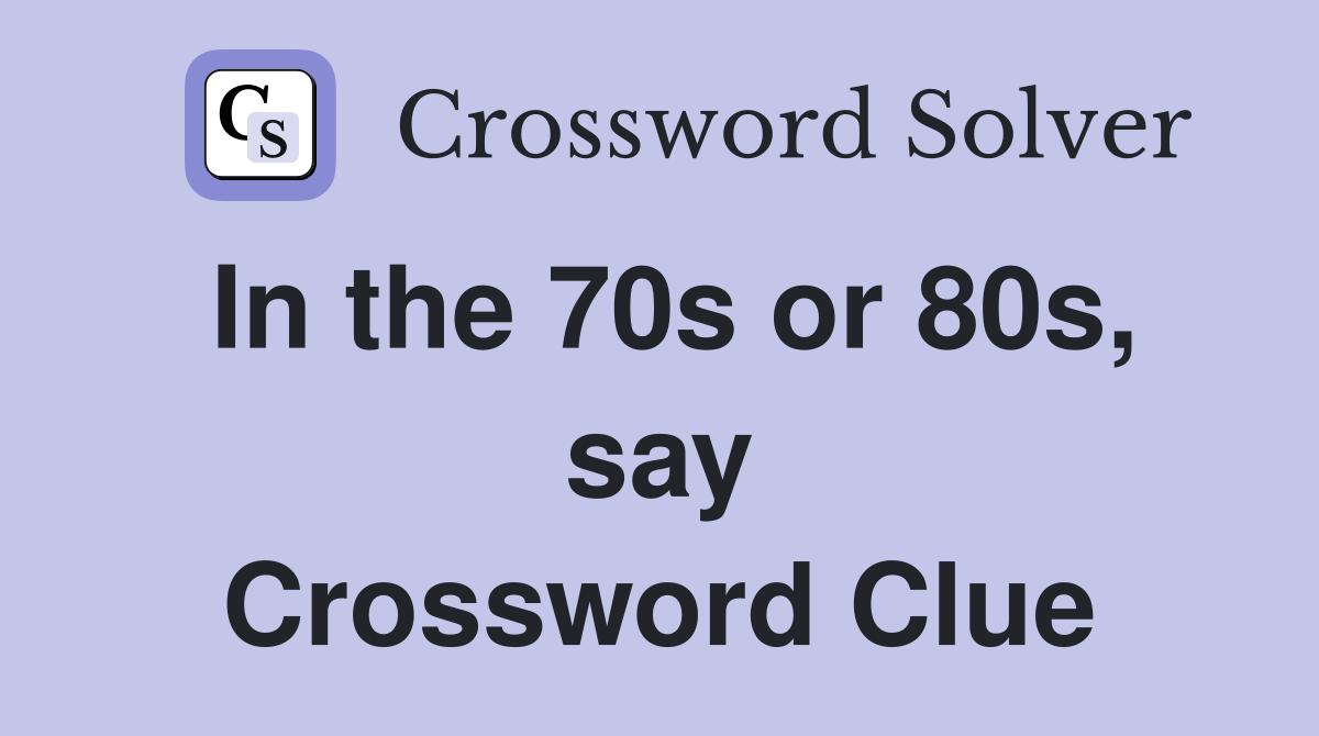 In the 70s or 80s, say Crossword Clue