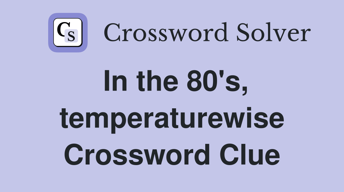 In the 80's, temperaturewise Crossword Clue