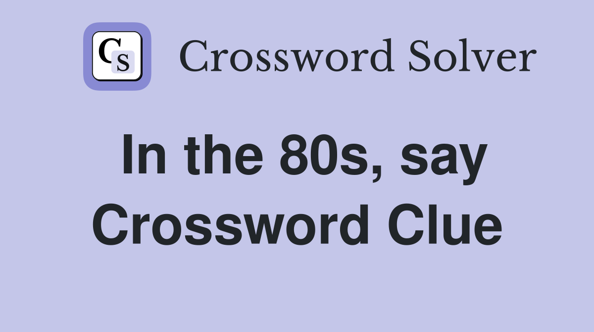 In the 80s, say Crossword Clue