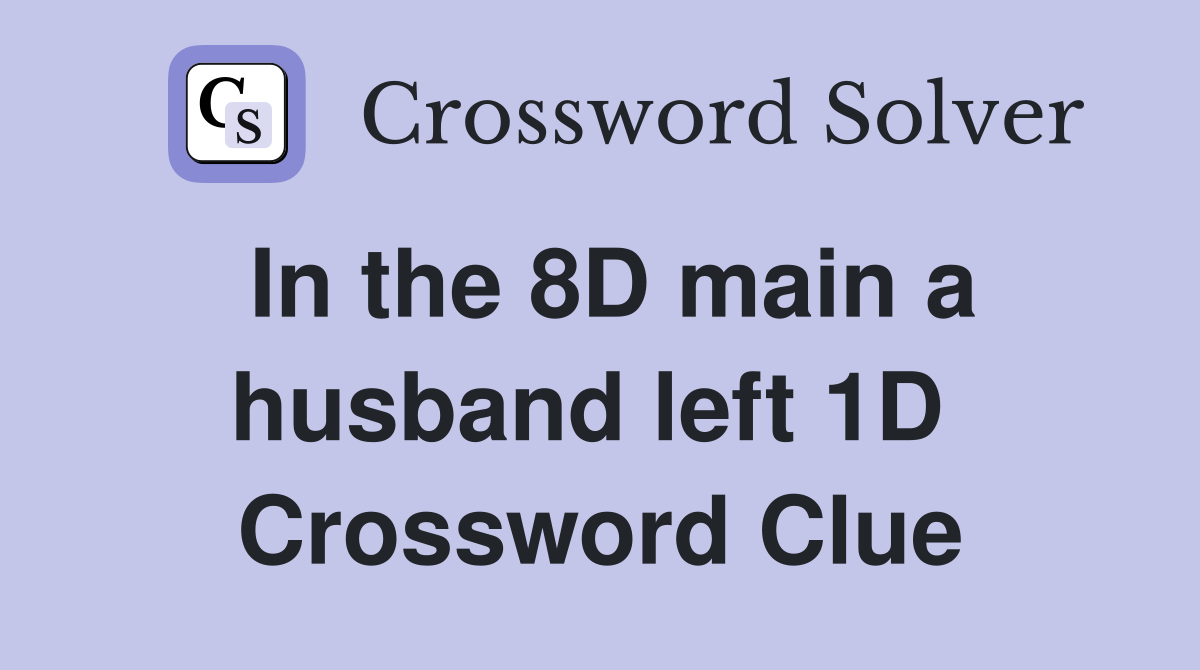 In the 8D main a husband left 1D  Crossword Clue
