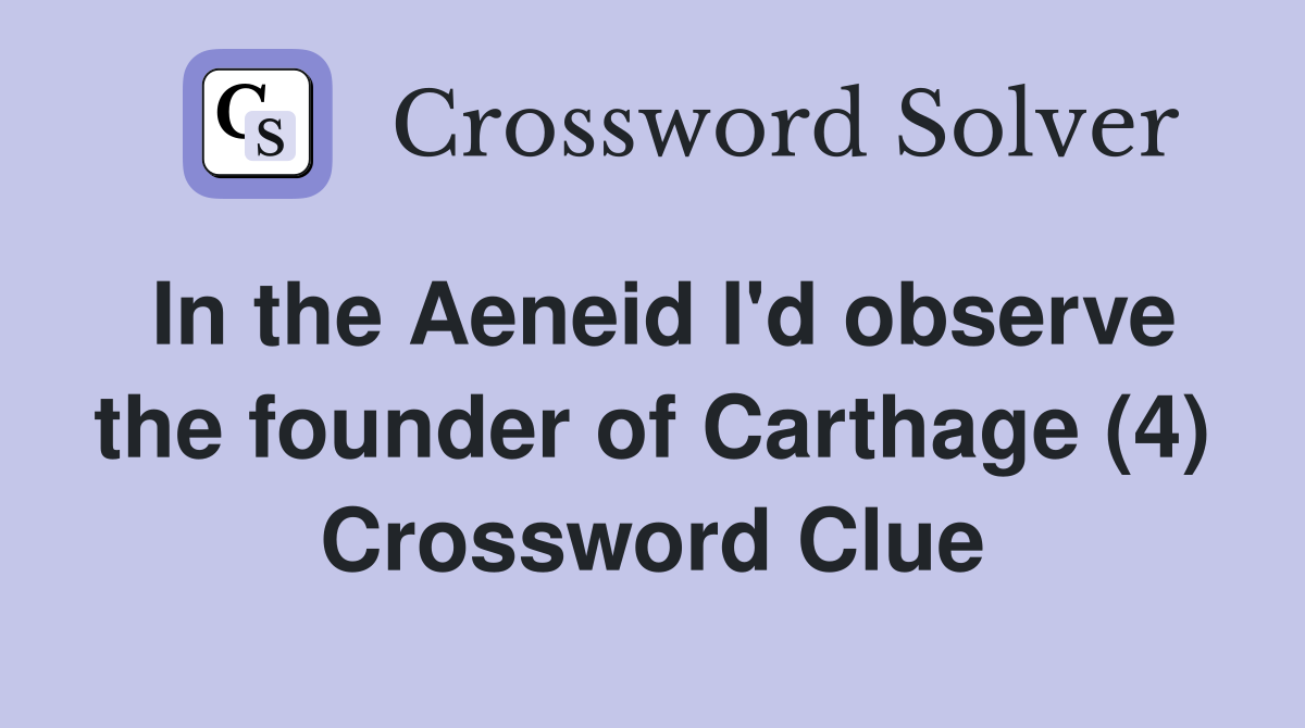 In the Aeneid I'd observe the founder of Carthage (4) Crossword Clue