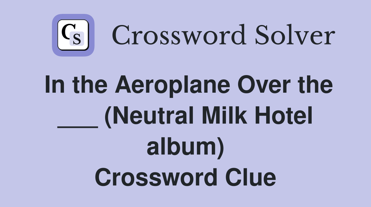 In the Aeroplane Over the ___ (Neutral Milk Hotel album) Crossword Clue
