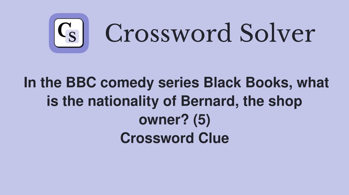 In the BBC comedy series Black Books, what is the nationality of Bernard, the shop owner? (5) Crossword Clue