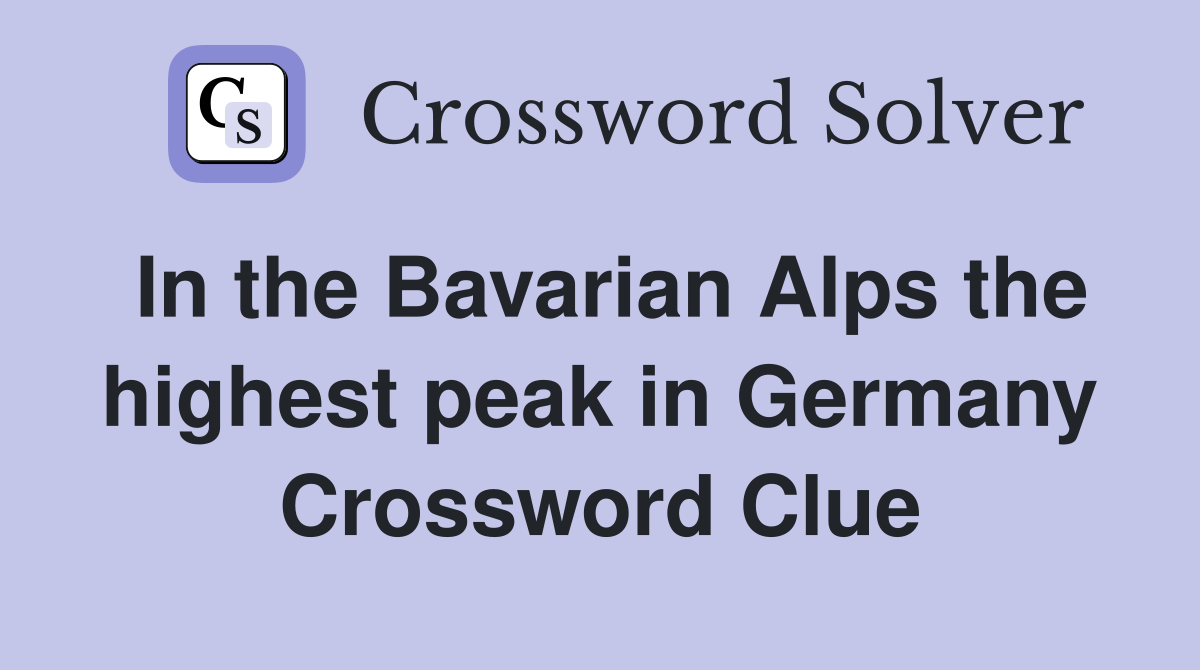 In the Bavarian Alps the highest peak in Germany Crossword Clue
