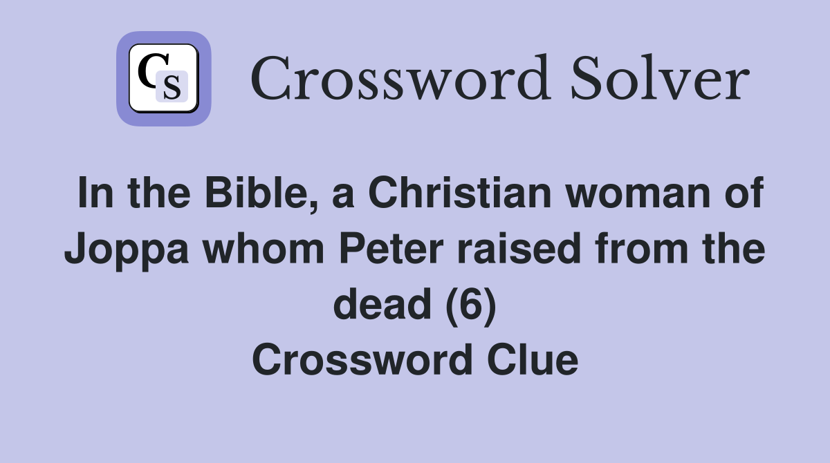 In the Bible, a Christian woman of Joppa whom Peter raised from the dead (6) Crossword Clue