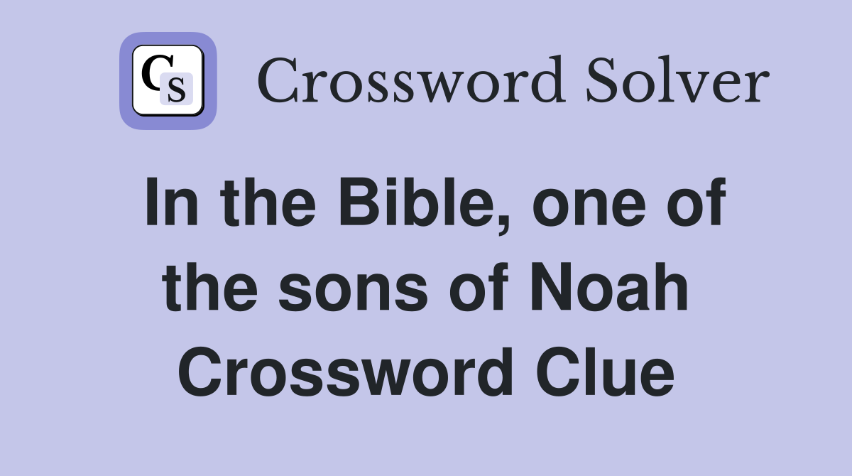 In the Bible, one of the sons of Noah Crossword Clue
