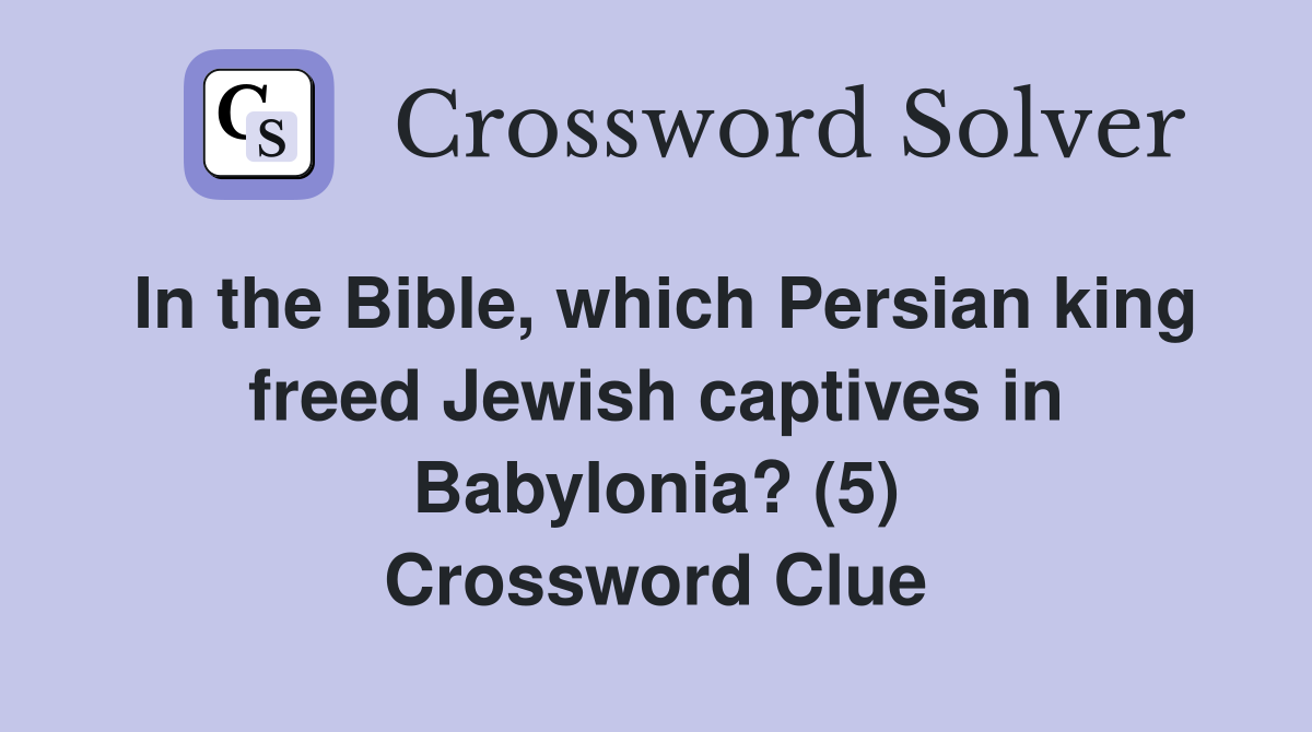 In the Bible, which Persian king freed Jewish captives in Babylonia? (5) Crossword Clue