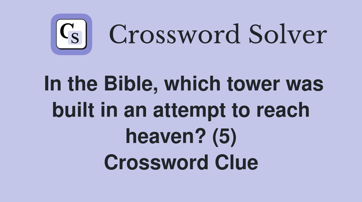 In the Bible, which tower was built in an attempt to reach heaven? (5) Crossword Clue