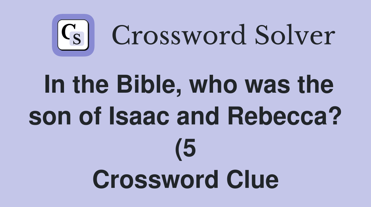 In the Bible who was the son of Isaac and Rebecca? (5) Crossword In the Bible who was the son of Isaac and Rebecca? (5) Crossword