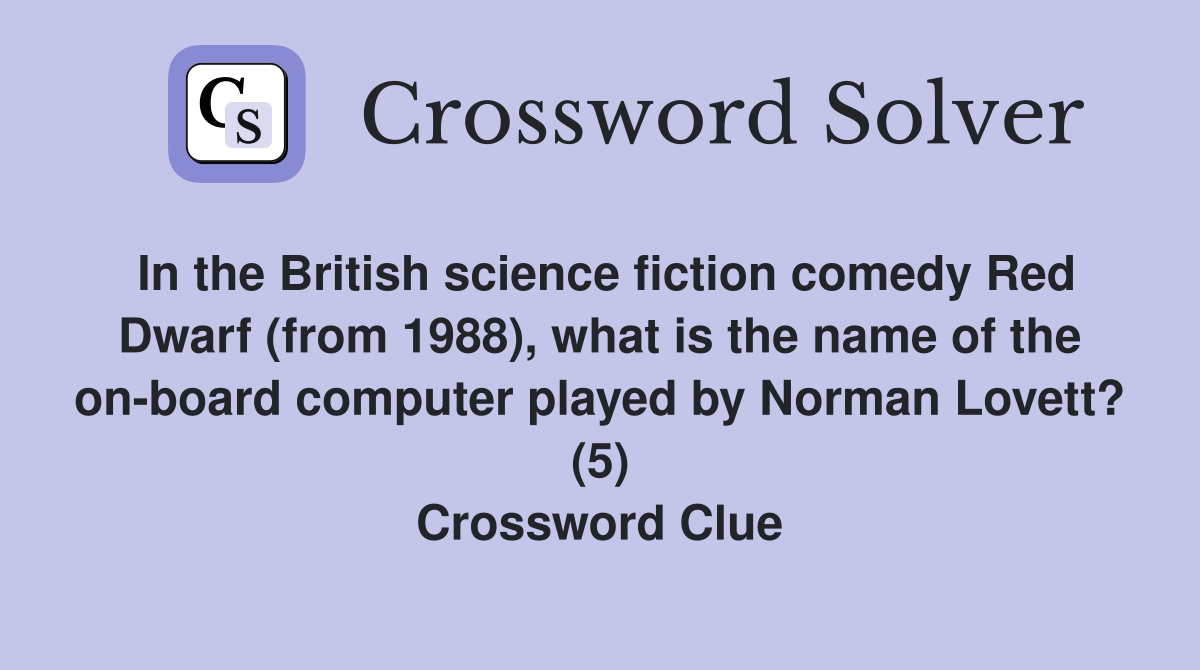 In the British science fiction comedy Red Dwarf (from 1988), what is the name of the on-board computer played by Norman Lovett? (5) Crossword Clue