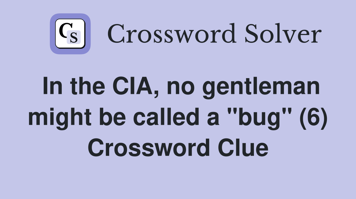 In the CIA, no gentleman might be called a "bug" (6) Crossword Clue