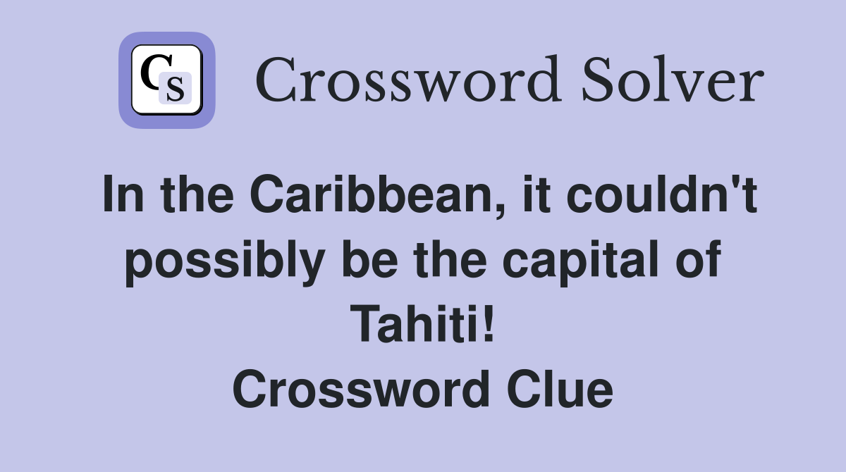 In the Caribbean, it couldn't possibly be the capital of Tahiti! Crossword Clue