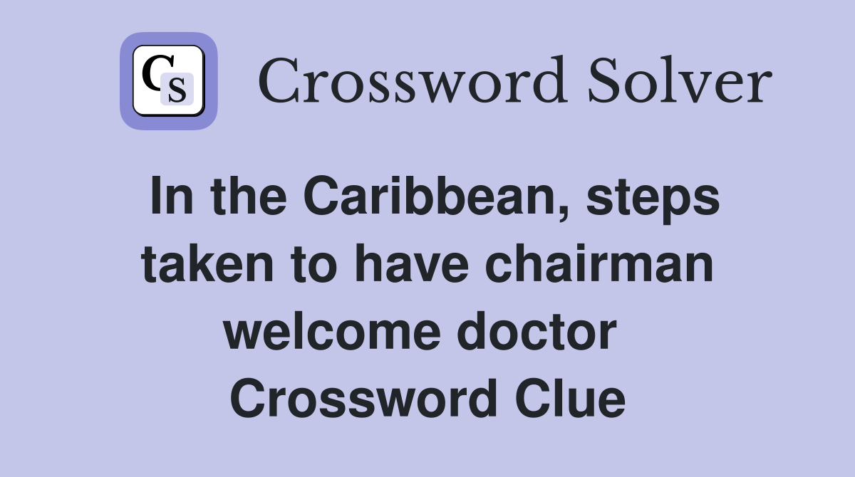 In the Caribbean, steps taken to have chairman welcome doctor  Crossword Clue
