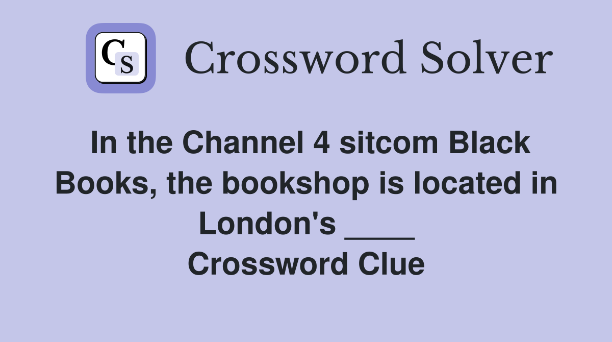 In the Channel 4 sitcom Black Books, the bookshop is located in London's ____ Crossword Clue