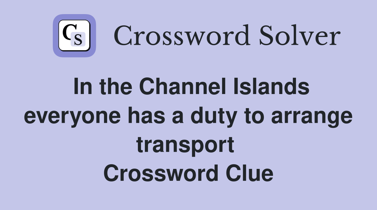 In the Channel Islands everyone has a duty to arrange transport  Crossword Clue
