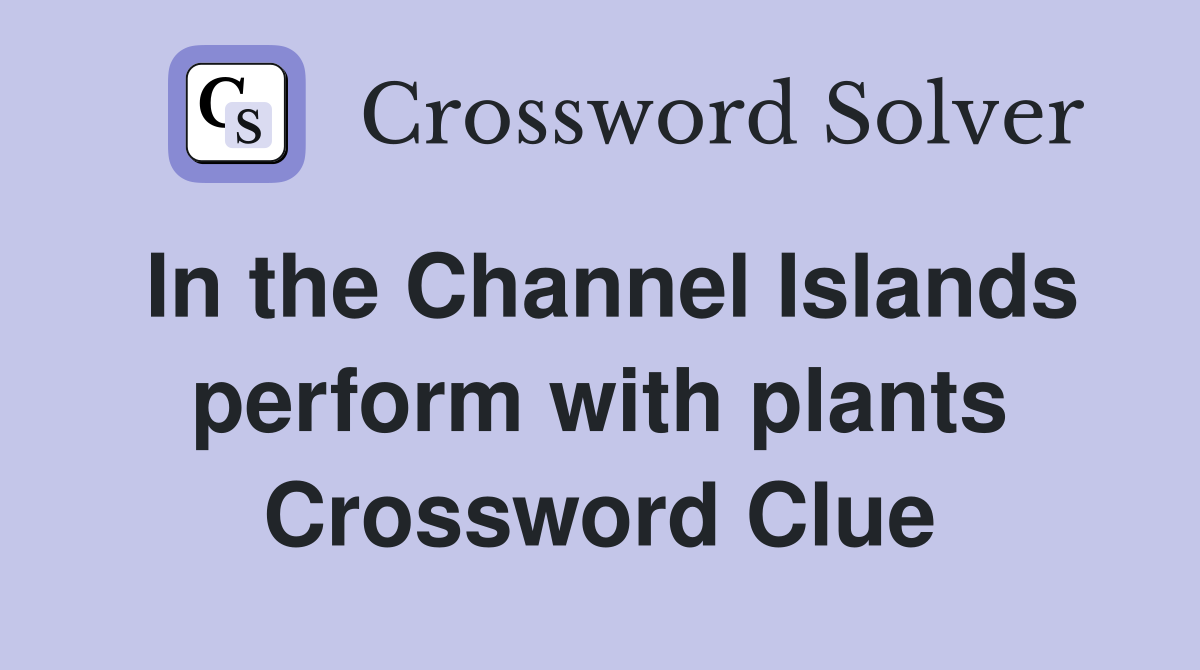 In the Channel Islands perform with plants Crossword Clue