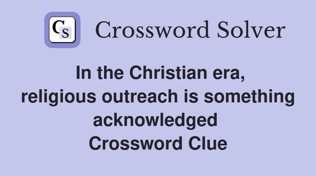 In the Christian era, religious outreach is something acknowledged  Crossword Clue