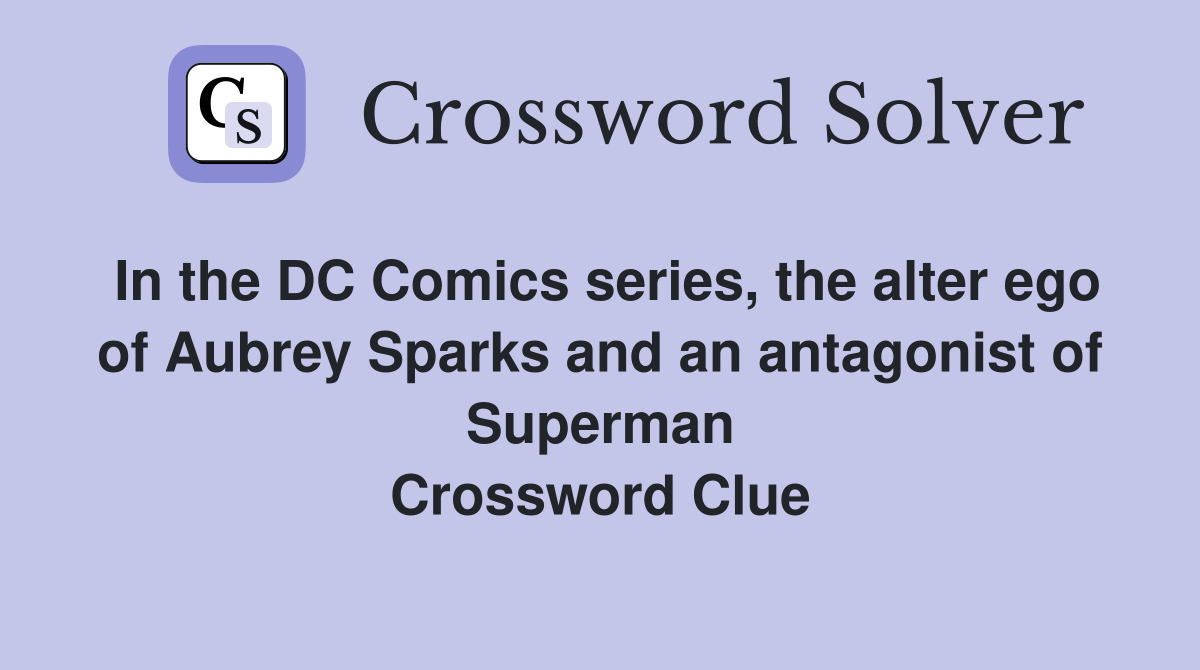 In the DC Comics series, the alter ego of Aubrey Sparks and an antagonist of Superman Crossword Clue