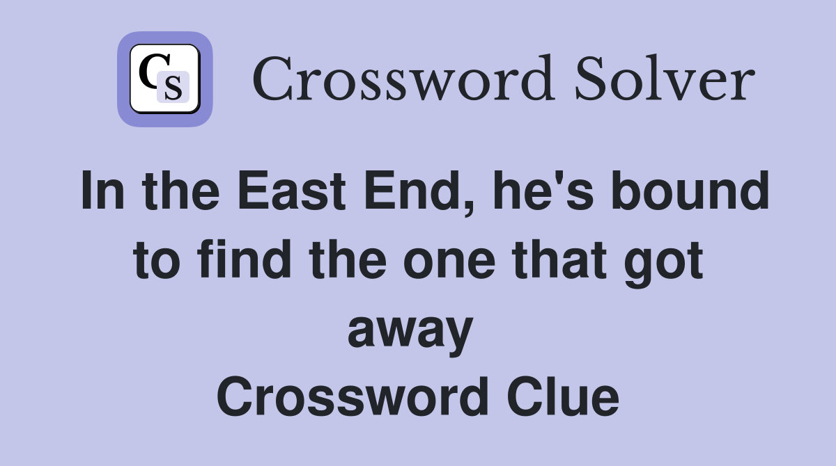 In the East End, he's bound to find the one that got away  Crossword Clue