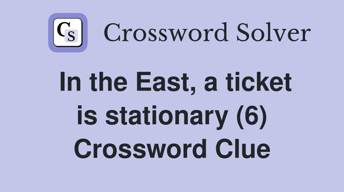 In the East, a ticket is stationary (6) Crossword Clue