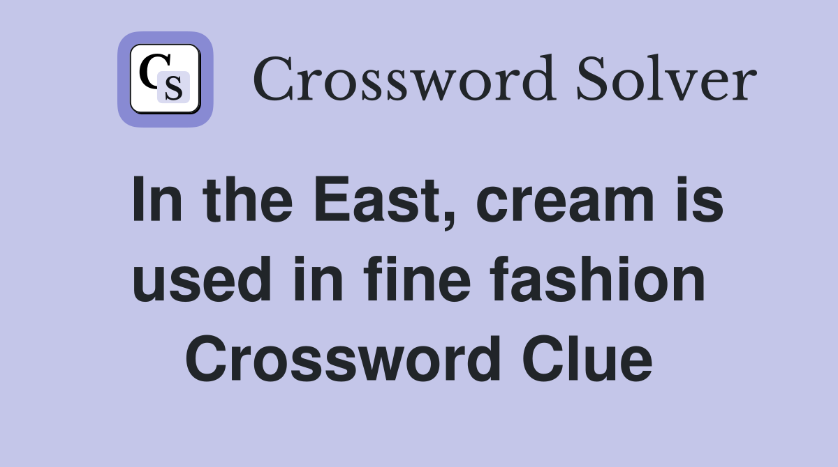 In the East, cream is used in fine fashion Crossword Clue