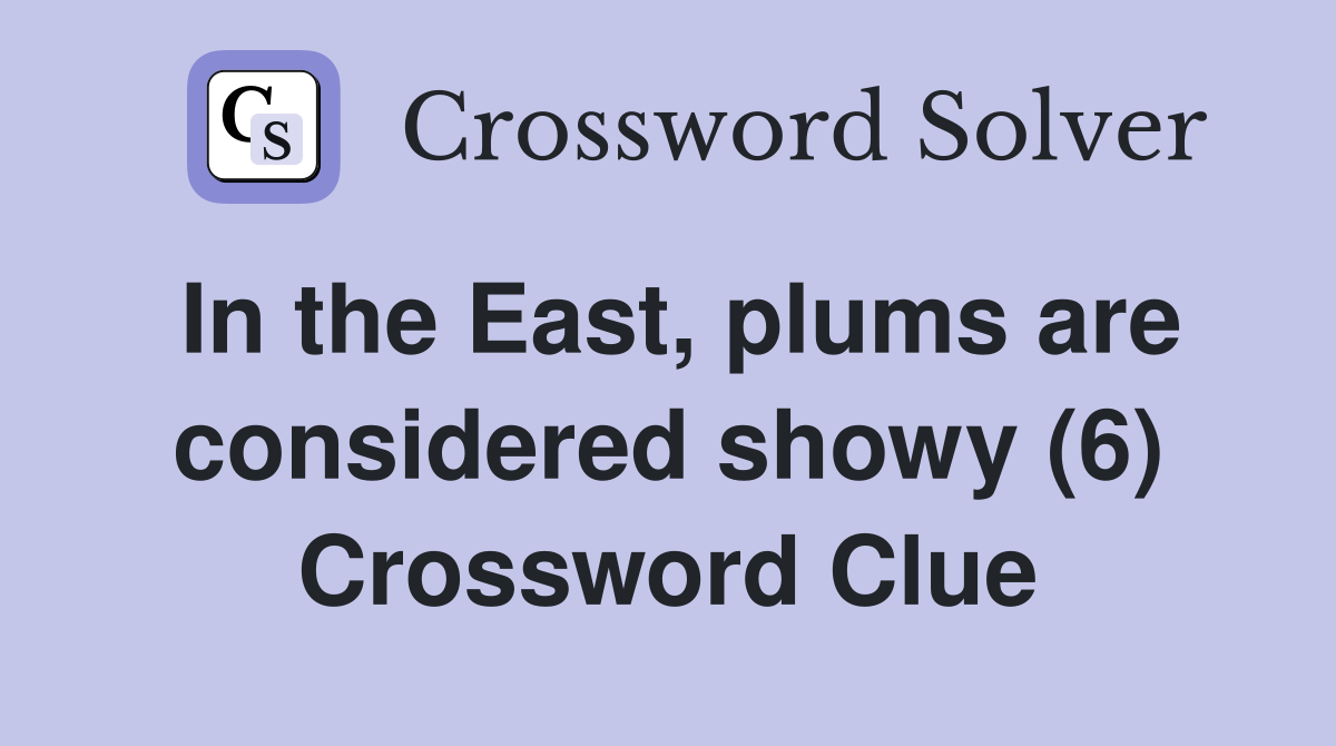 In the East, plums are considered showy (6) Crossword Clue