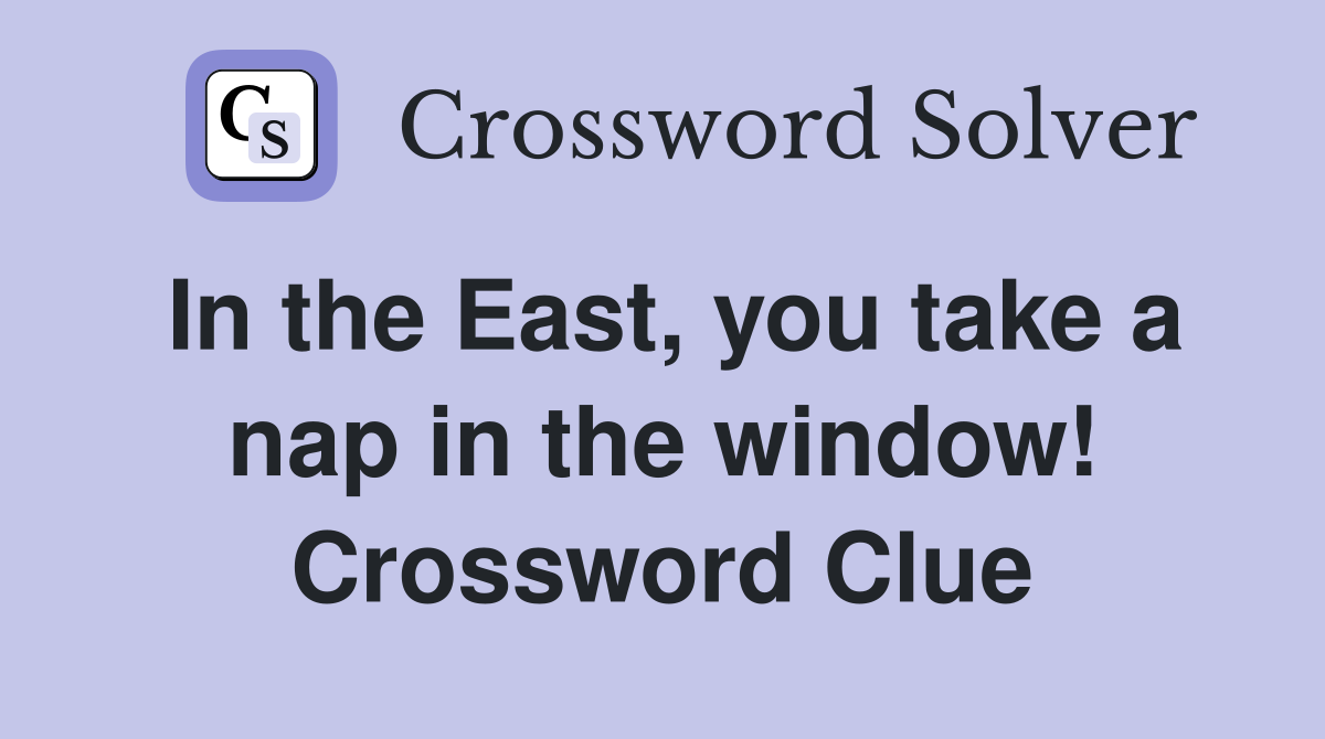 In the East, you take a nap in the window! Crossword Clue