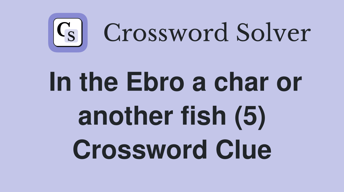 In the Ebro a char or another fish (5) Crossword Clue