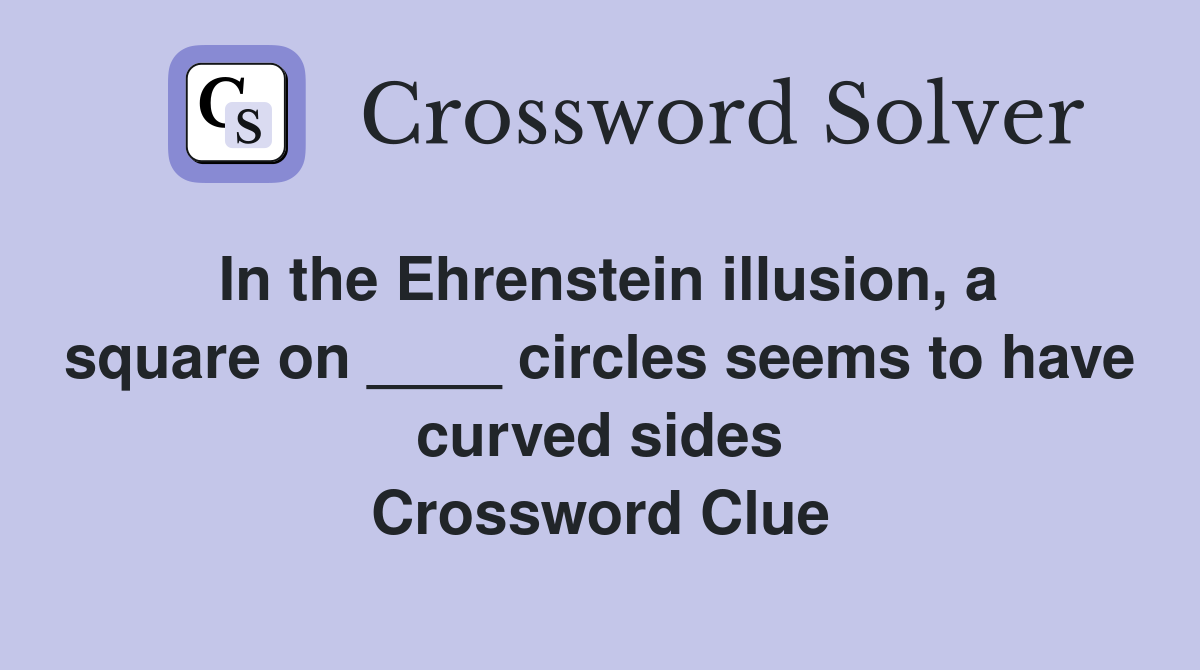 In the Ehrenstein illusion, a square on ____ circles seems to have curved sides Crossword Clue