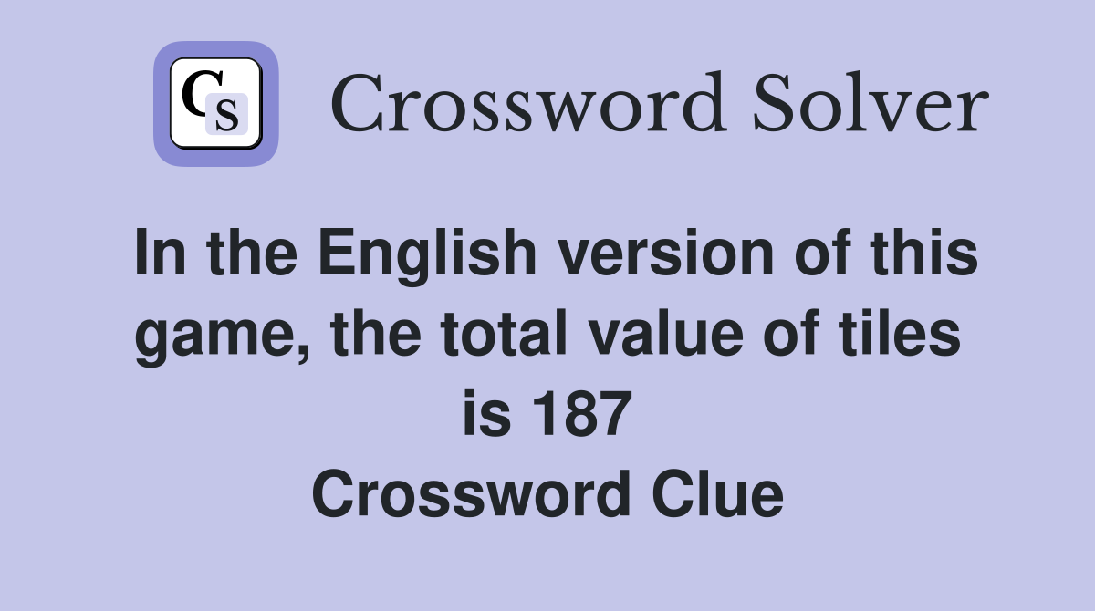 In the English version of this game, the total value of tiles is 187 Crossword Clue