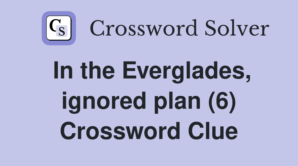 In the Everglades, ignored plan (6) Crossword Clue