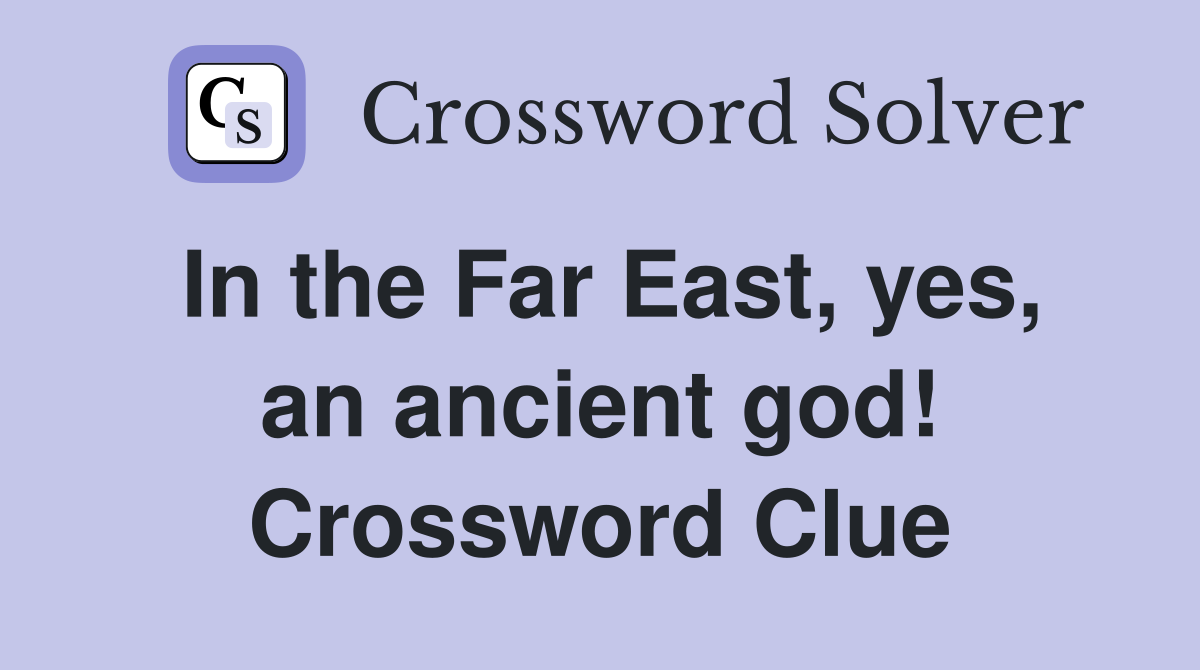 In the Far East, yes, an ancient god! Crossword Clue