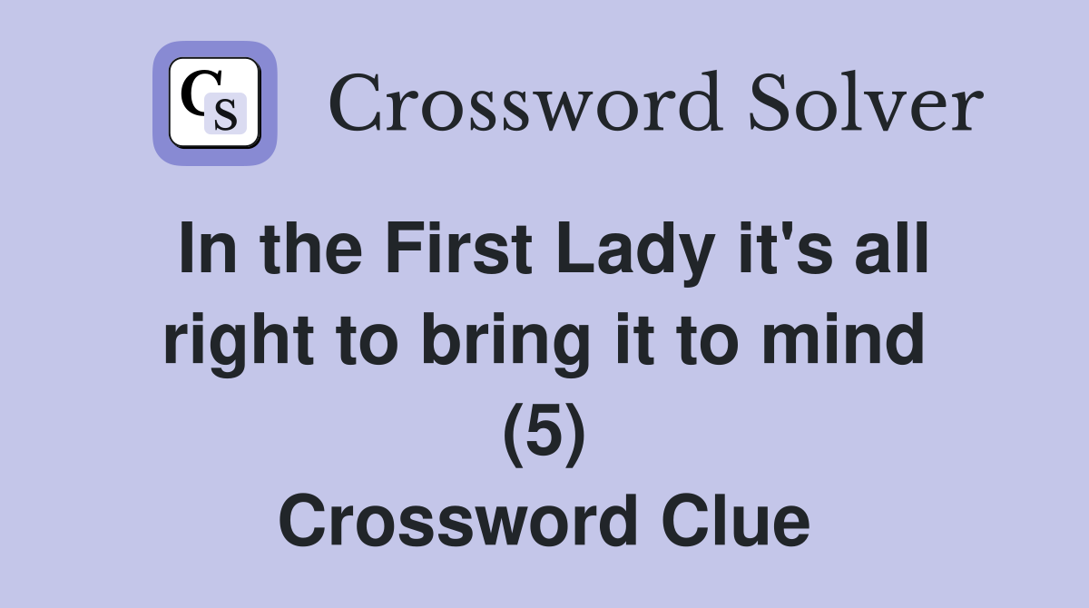 In the First Lady it's all right to bring it to mind (5) Crossword Clue