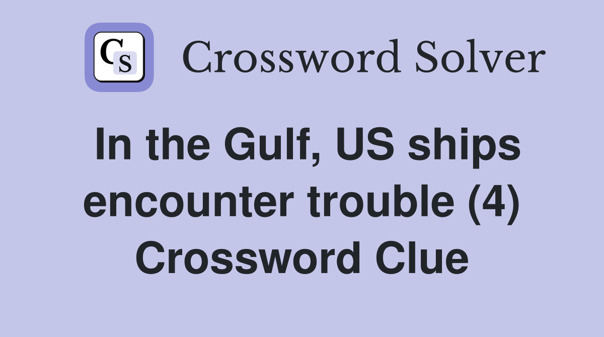 In the Gulf, US ships encounter trouble (4) Crossword Clue