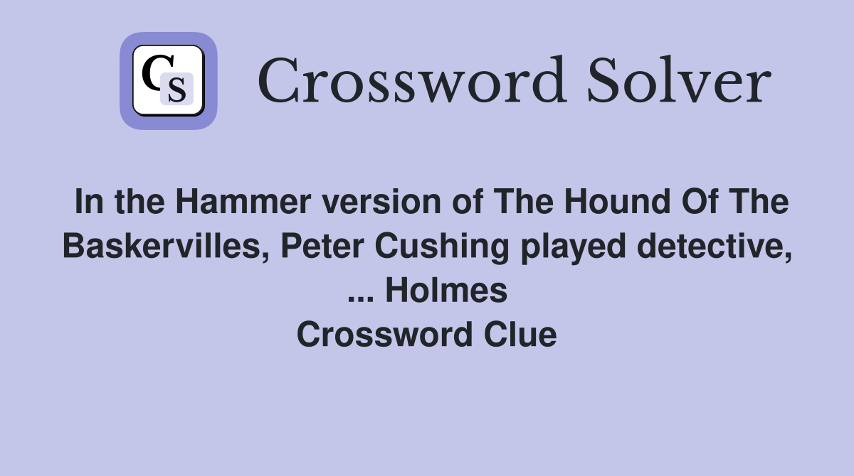 In the Hammer version of The Hound Of The Baskervilles, Peter Cushing played detective, ... Holmes Crossword Clue
