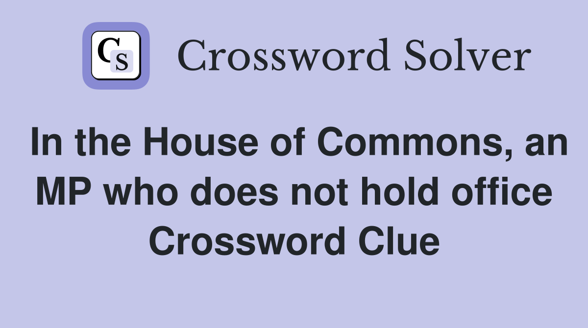 In the House of Commons, an MP who does not hold office Crossword Clue