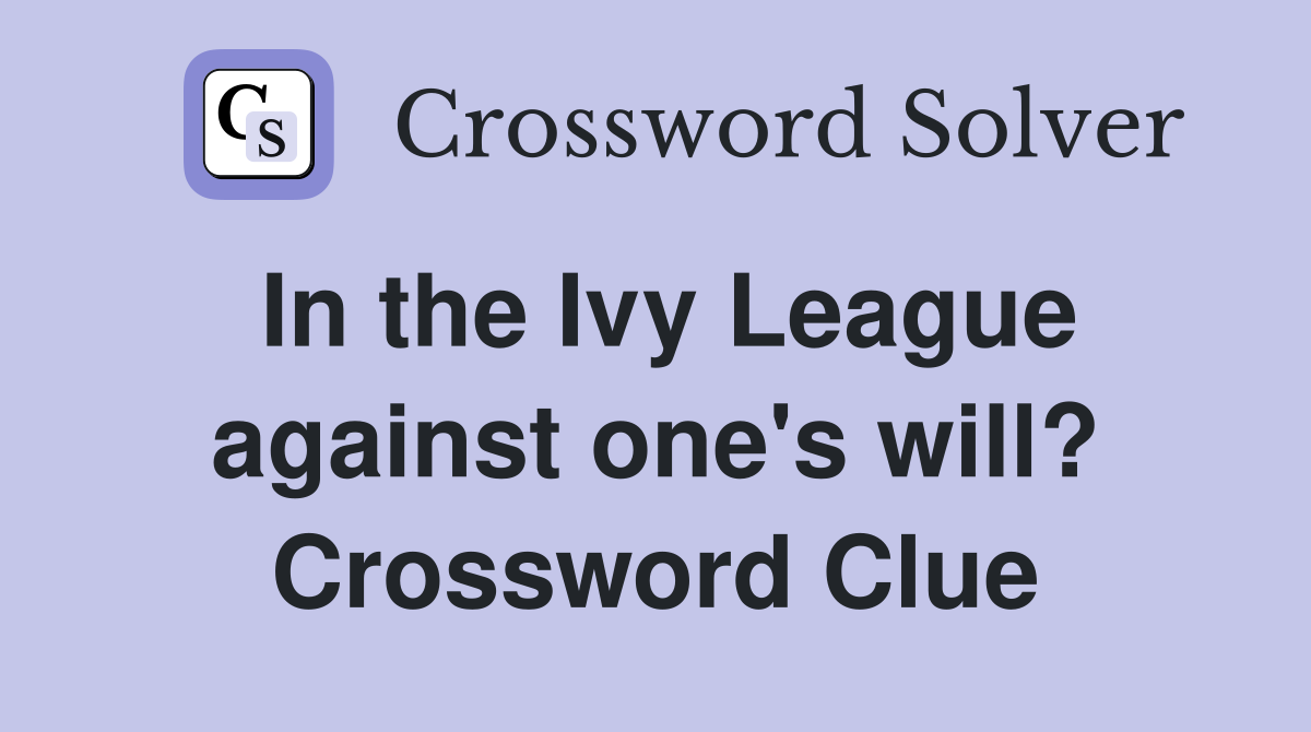 In the Ivy League against one's will? Crossword Clue