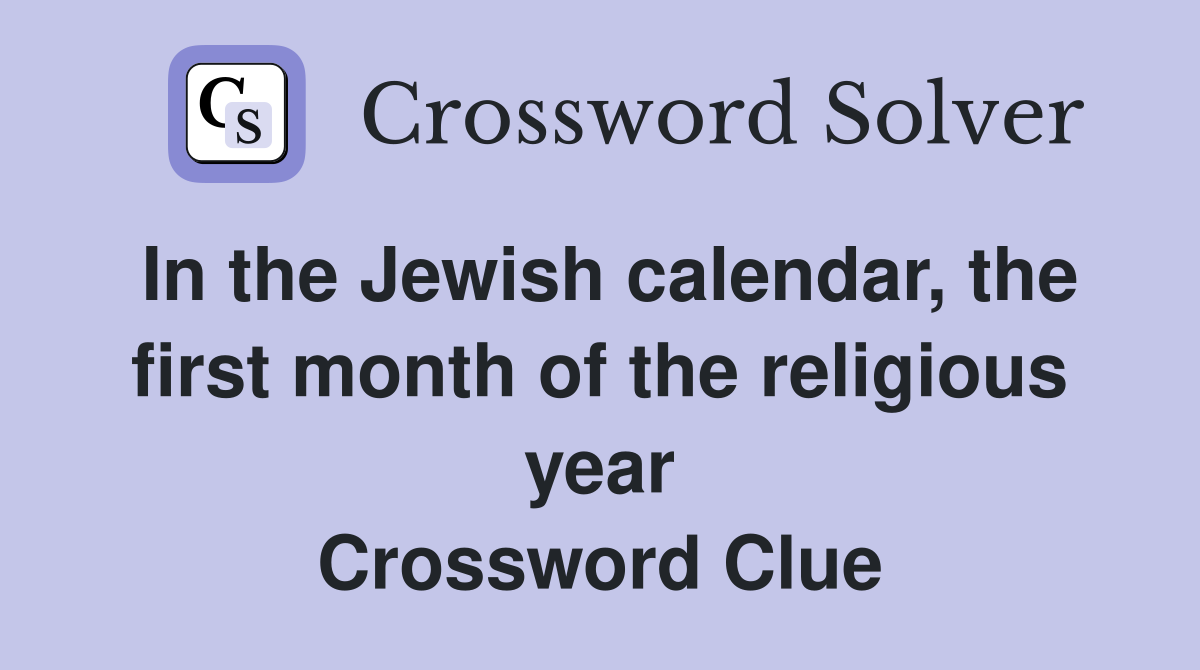 In the Jewish calendar, the first month of the religious year Crossword Clue